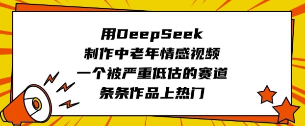 用DeepSeek制作中老年情感视频，一个被严重低估的赛道，条条作品上热门-鸿雁学习网