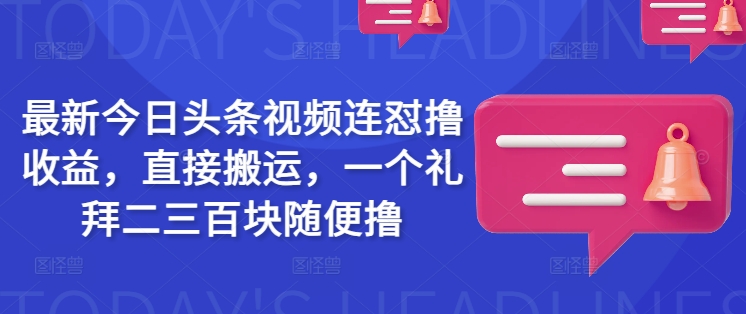 最新今日头条视频连怼撸收益，直接搬运，一个礼拜二三百块随便撸-鸿雁学习网